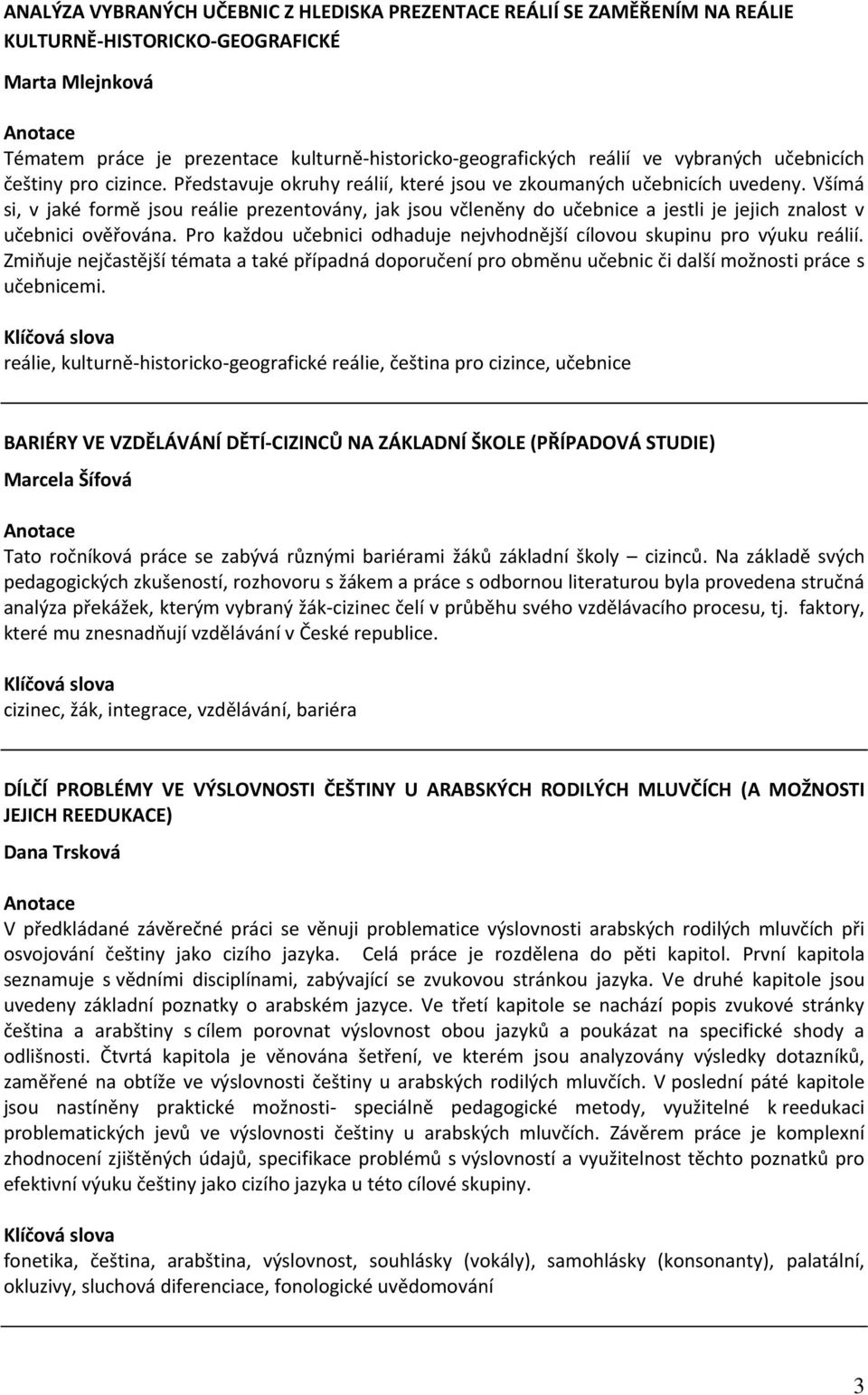 Všímá si, v jaké formě jsou reálie prezentovány, jak jsou včleněny do učebnice a jestli je jejich znalost v učebnici ověřována.