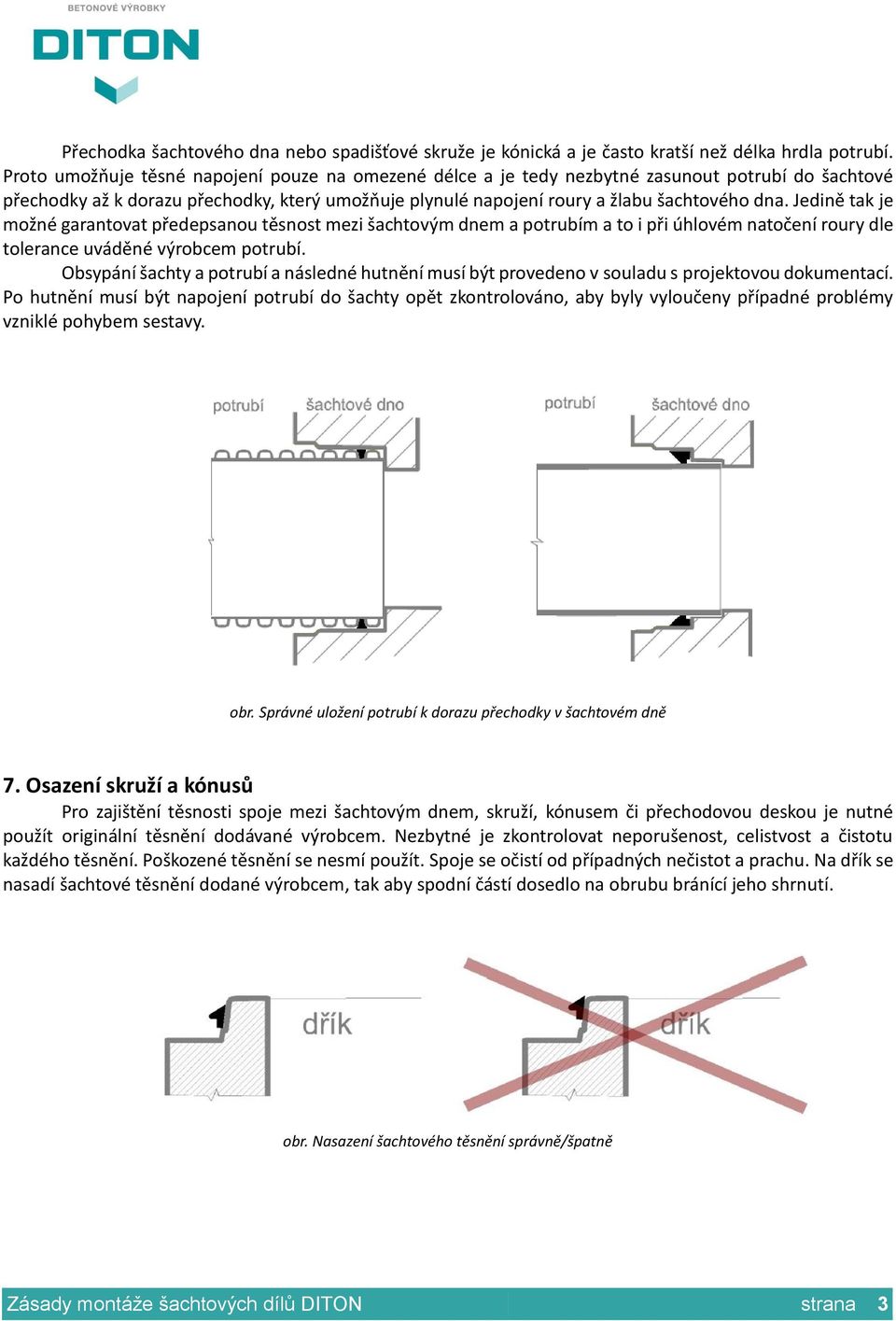 Jedině tak je možné garantovat předepsanou těsnost mezi šachtovým dnem a potrubím a to i při úhlovém natočení roury dle tolerance uváděné výrobcem potrubí.