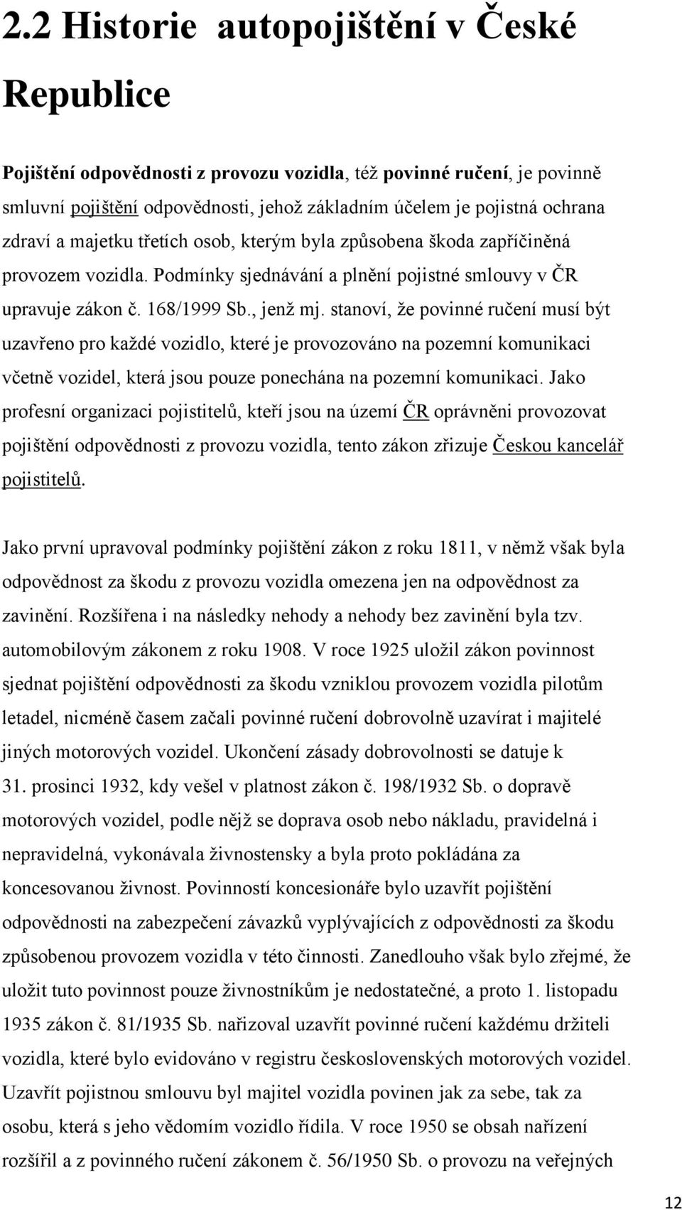 stanoví, že povinné ručení musí být uzavřeno pro každé vozidlo, které je provozováno na pozemní komunikaci včetně vozidel, která jsou pouze ponechána na pozemní komunikaci.