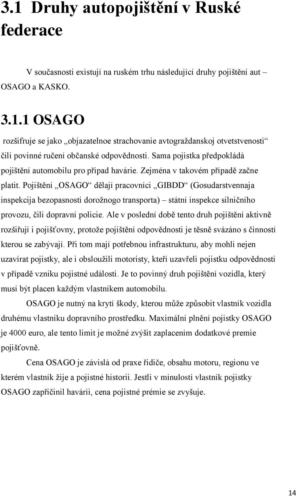 Pojištění OSAGO dělají pracovníci GIBDD (Gosudarstvennaja inspekcija bezopasnosti dorožnogo transporta) státní inspekce silničního provozu, čili dopravní policie.