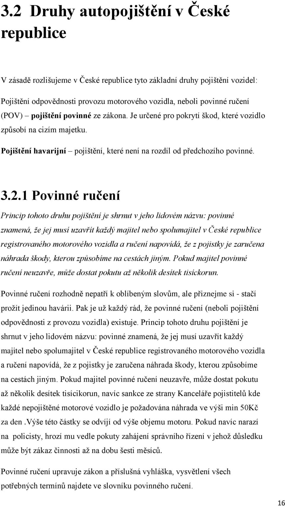 1 Povinné ručení Princip tohoto druhu pojištění je shrnut v jeho lidovém názvu: povinné znamená, že jej musí uzavřít každý majitel nebo spolumajitel v České republice registrovaného motorového