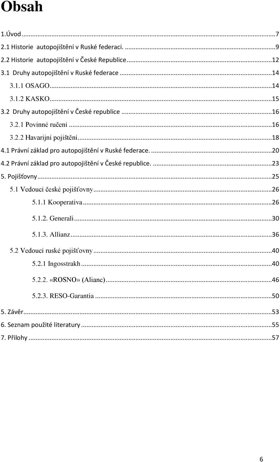 2 Právní základ pro autopojištění v České republice.... 23 5. Pojišťovny... 25 5.1 Vedoucí české pojišťovny... 26 5.1.1 Kooperativa... 26 5.1.2. Generali... 30 5.1.3. Allianz... 36 5.