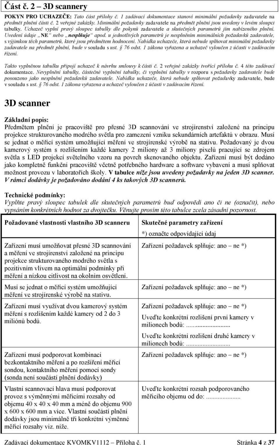 Uvedení údaje NE nebo nesplňuje apod. u jednotlivých parametrů je nesplněním minimálních požadavků zadavatele, s výjimkou těch parametrů, které jsou p edmětem hodnocení.