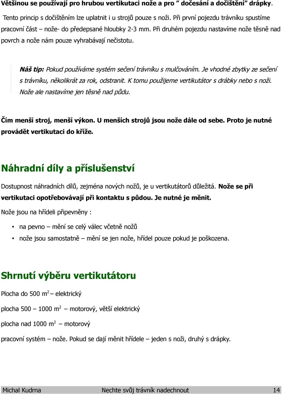 Náš tip: Pokud používáme systém sečení trávníku s mulčováním. Je vhodné zbytky ze sečení s trávníku, několikrát za rok, odstranit. K tomu použijeme vertikutátor s drábky nebo s noži.