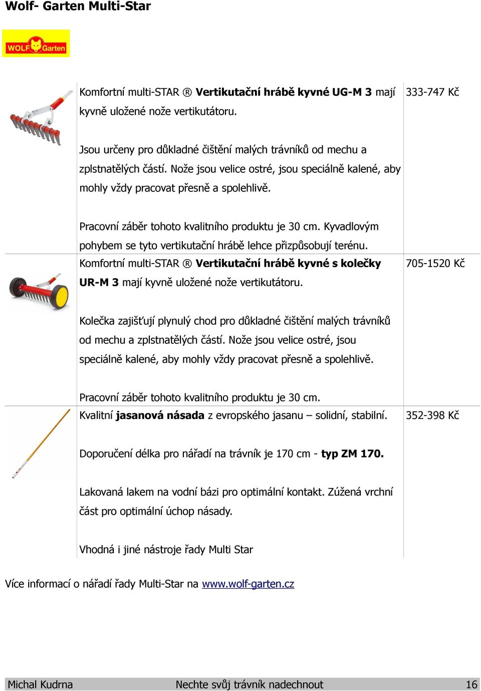 Pracovní záběr tohoto kvalitního produktu je 30 cm. Kyvadlovým pohybem se tyto vertikutační hrábě lehce přizpůsobují terénu.