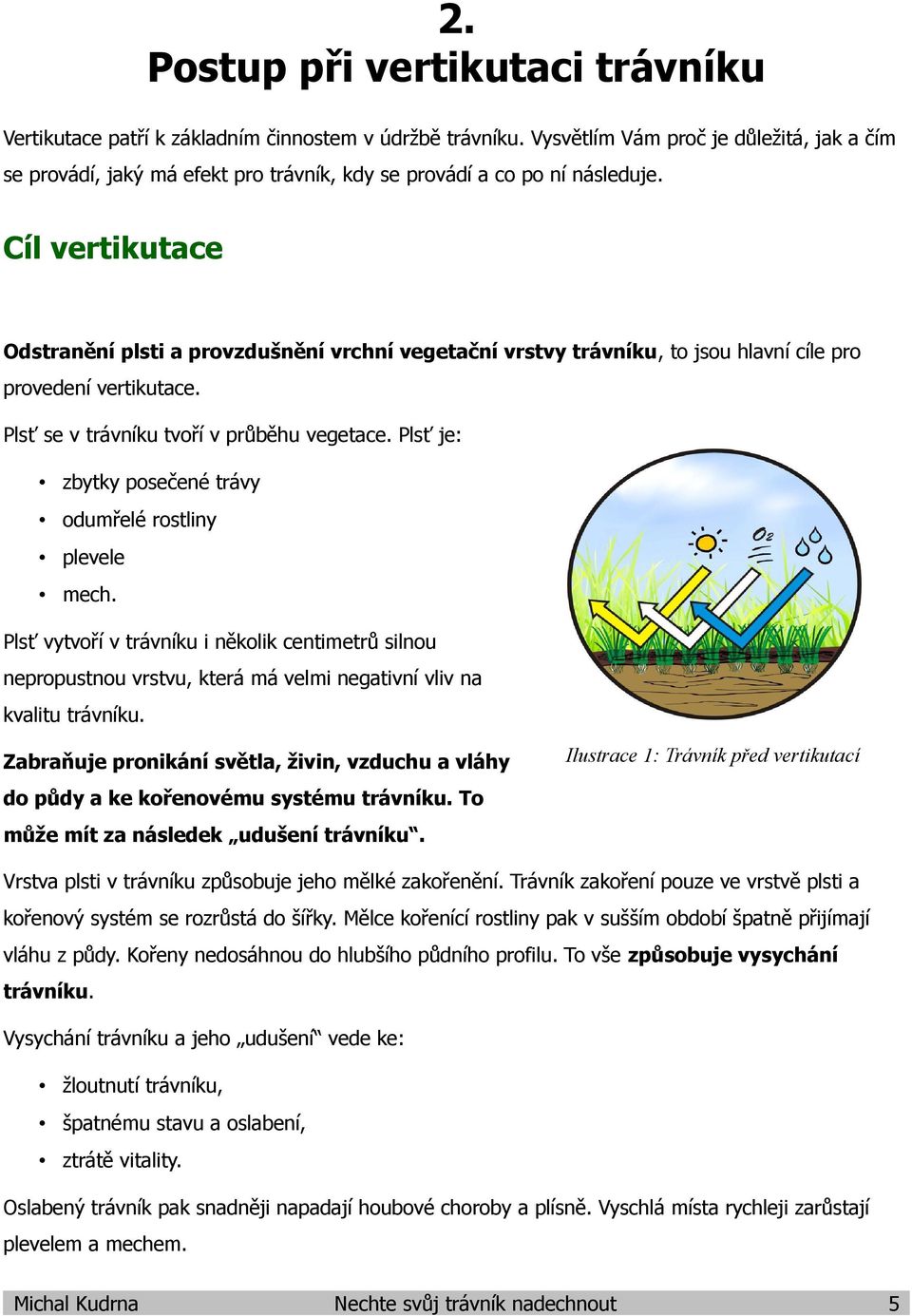 Cíl vertikutace Odstranění plsti a provzdušnění vrchní vegetační vrstvy trávníku, to jsou hlavní cíle pro provedení vertikutace. Plsť se v trávníku tvoří v průběhu vegetace.