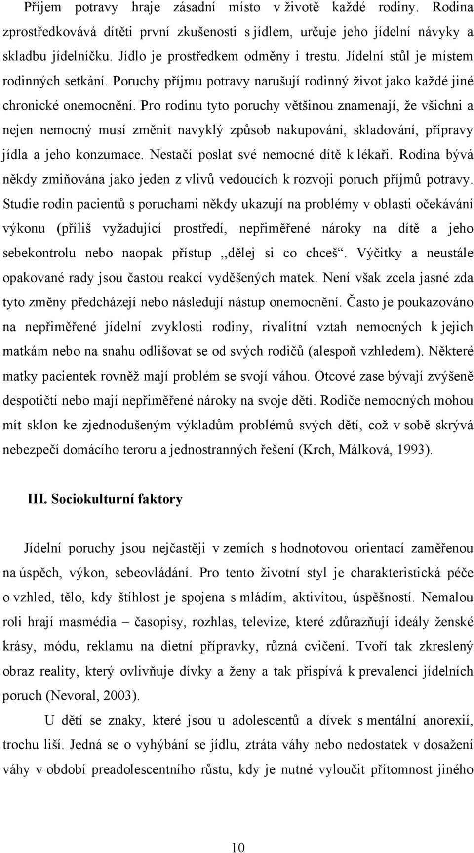 Pro rodinu tyto poruchy většinou znamenají, že všichni a nejen nemocný musí změnit navyklý způsob nakupování, skladování, přípravy jídla a jeho konzumace. Nestačí poslat své nemocné dítě k lékaři.