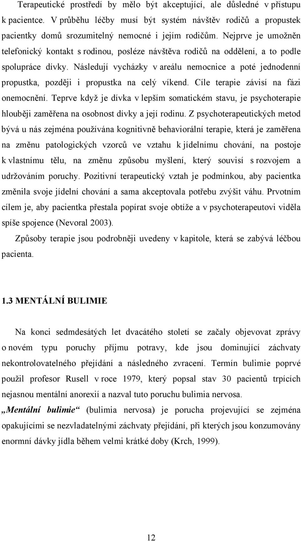 Následují vycházky v areálu nemocnice a poté jednodenní propustka, později i propustka na celý víkend. Cíle terapie závisí na fázi onemocnění.