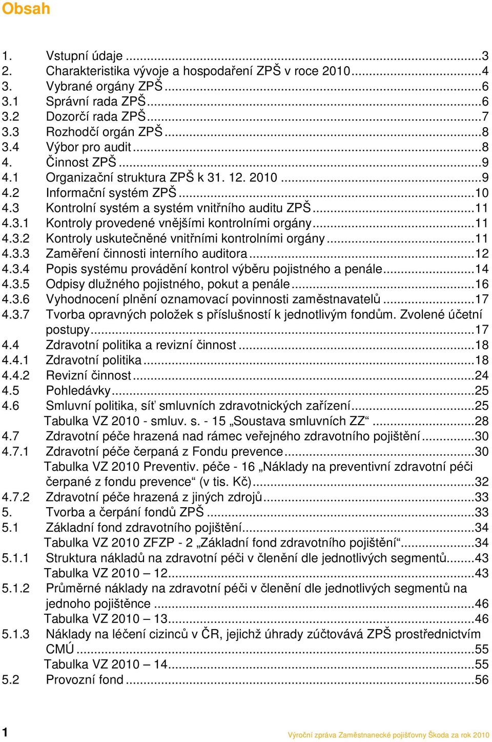 ..11 4.3.2 Kontroly uskutečněné vnitřními kontrolními orgány...11 4.3.3 Zaměření činnosti interního auditora...12 4.3.4 Popis systému provádění kontrol výběru pojistného a penále...14 4.3.5 Odpisy dlužného pojistného, pokut a penále.