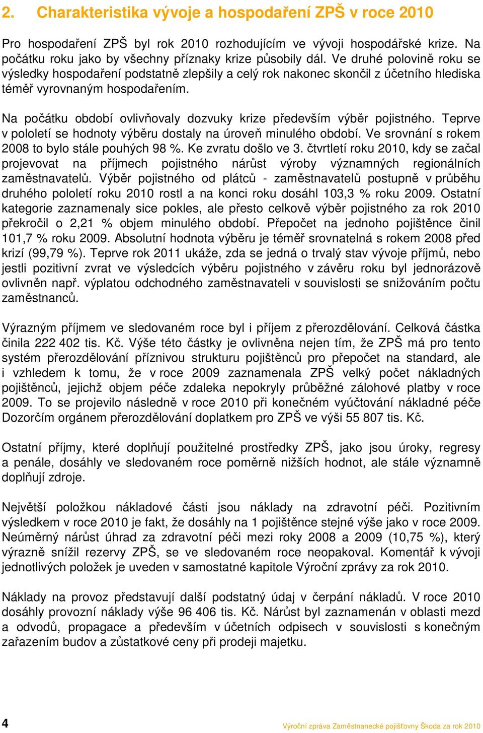 Na počátku období ovlivňovaly dozvuky krize především výběr pojistného. Teprve v pololetí se hodnoty výběru dostaly na úroveň minulého období. Ve srovnání s rokem 2008 to bylo stále pouhých 98 %.