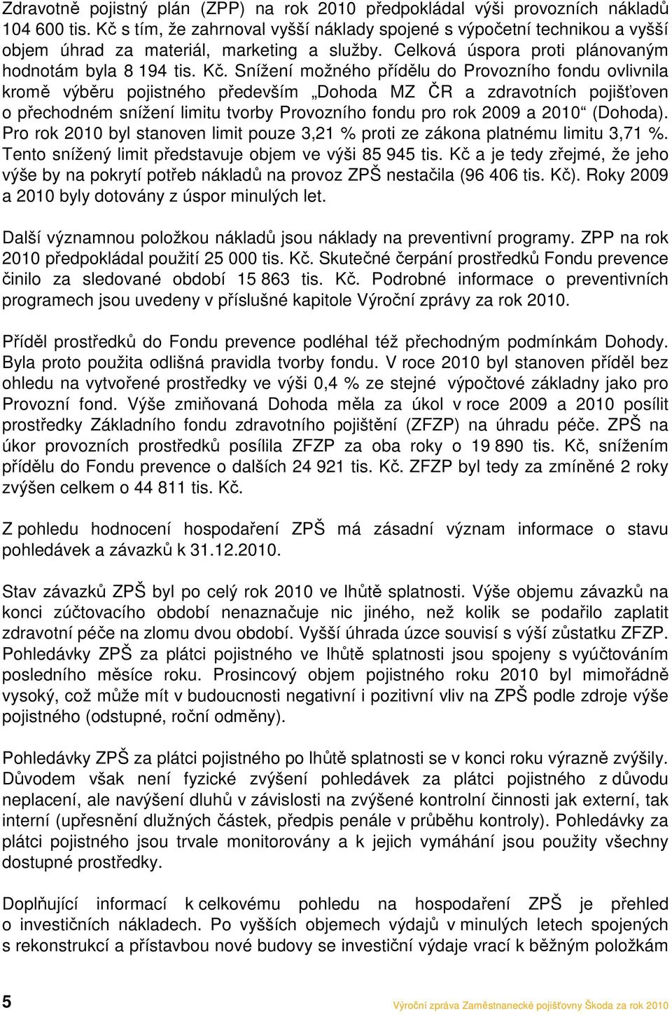 Snížení možného přídělu do Provozního fondu ovlivnila kromě výběru pojistného především Dohoda MZ ČR a zdravotních pojišťoven o přechodném snížení limitu tvorby Provozního fondu pro rok 2009 a 2010