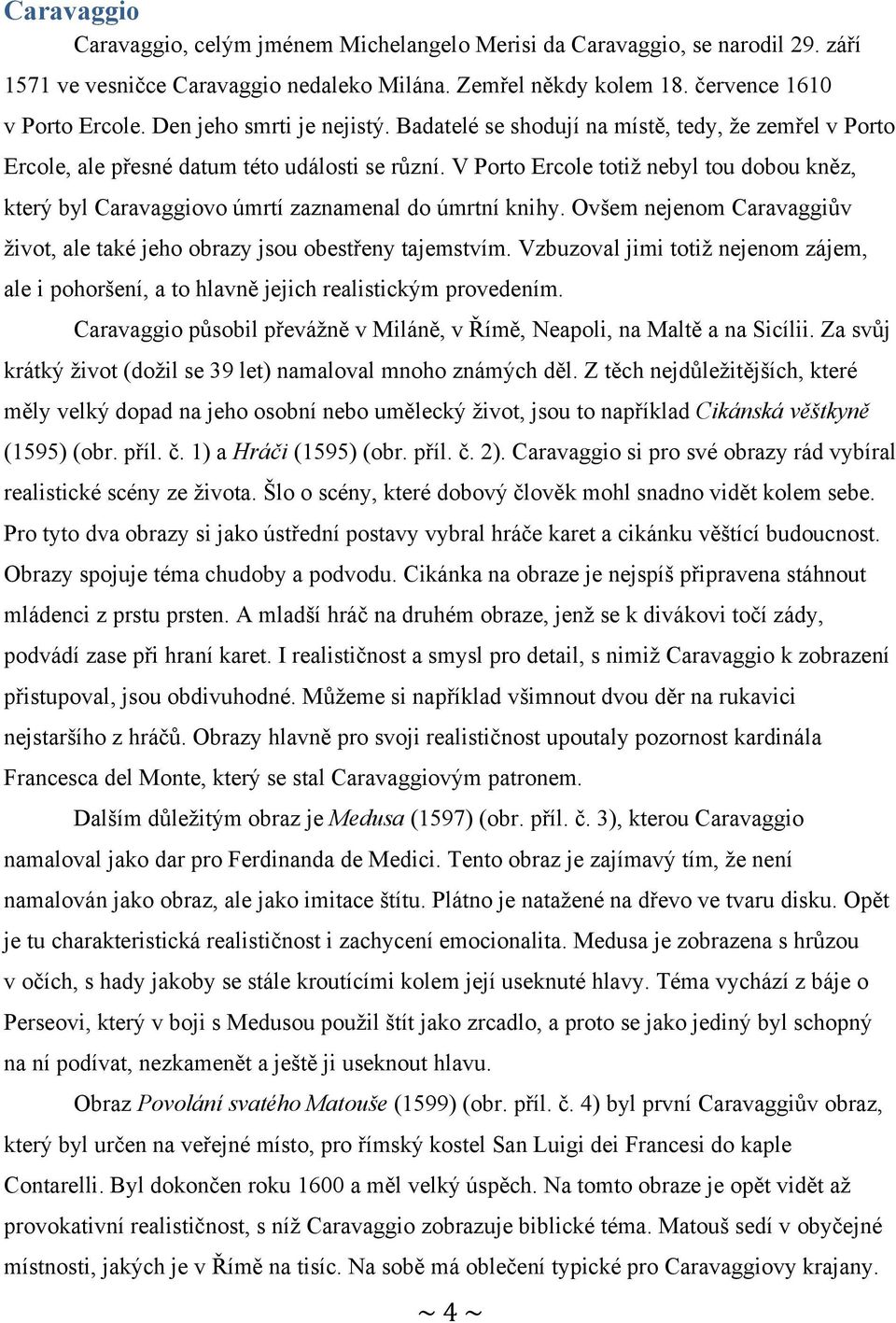 V Porto Ercole totiž nebyl tou dobou kněz, který byl Caravaggiovo úmrtí zaznamenal do úmrtní knihy. Ovšem nejenom Caravaggiův život, ale také jeho obrazy jsou obestřeny tajemstvím.