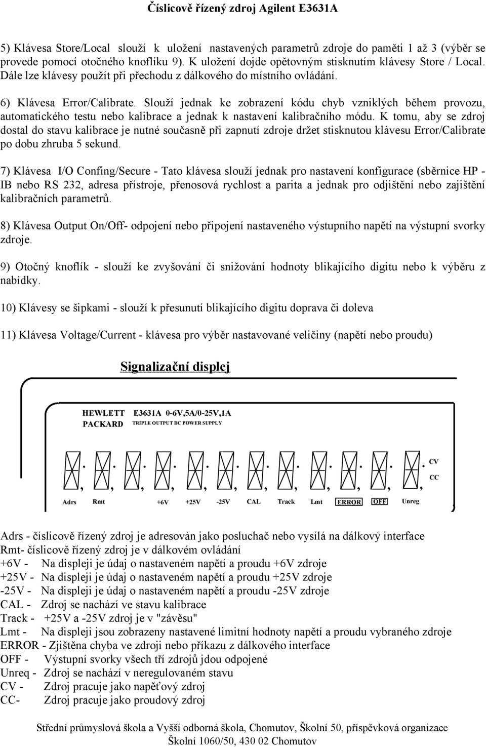 nastavení kalibračního módu K tomu aby se zdroj dostal do stavu kalibrace je nutné současně při zapnutí zdroje držet stisknutou klávesu Error/Calibrate po dobu zhruba 5 sekund 7) Klávesa I/O