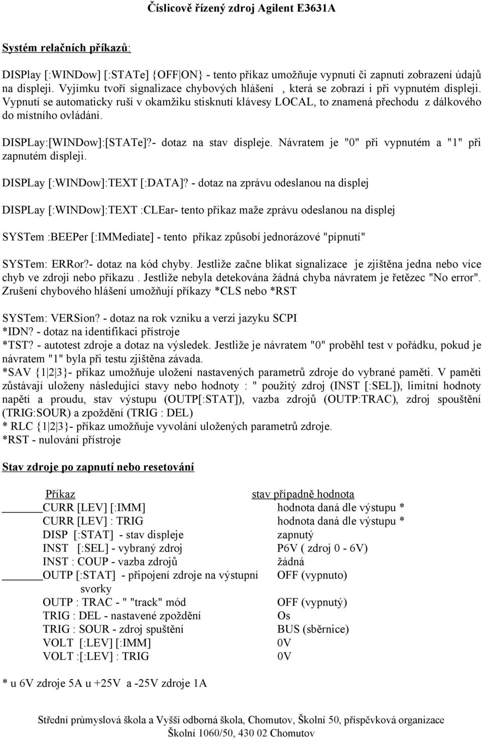 - dotaz na stav displeje Návratem je "" při vypnutém a "1" při zapnutém displeji DISPLay [:WINDow]:TEXT [:DATA]?