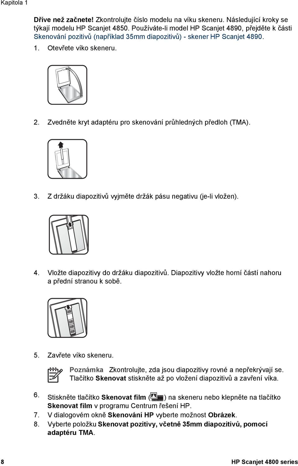 Zvedněte kryt adaptéru pro skenování průhledných předloh (TMA). 3. Z držáku diapozitivů vyjměte držák pásu negativu (je-li vložen). 4. Vložte diapozitivy do držáku diapozitivů.