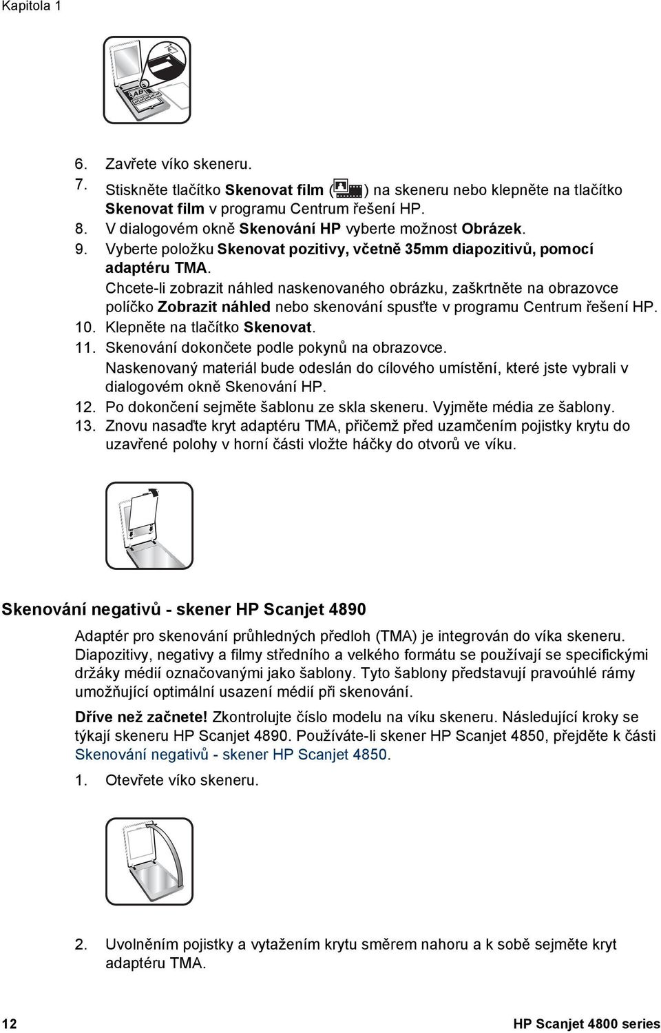 Chcete-li zobrazit náhled naskenovaného obrázku, zaškrtněte na obrazovce políčko Zobrazit náhled nebo skenování spusťte v programu Centrum řešení HP. 10. Klepněte na tlačítko Skenovat. 11.