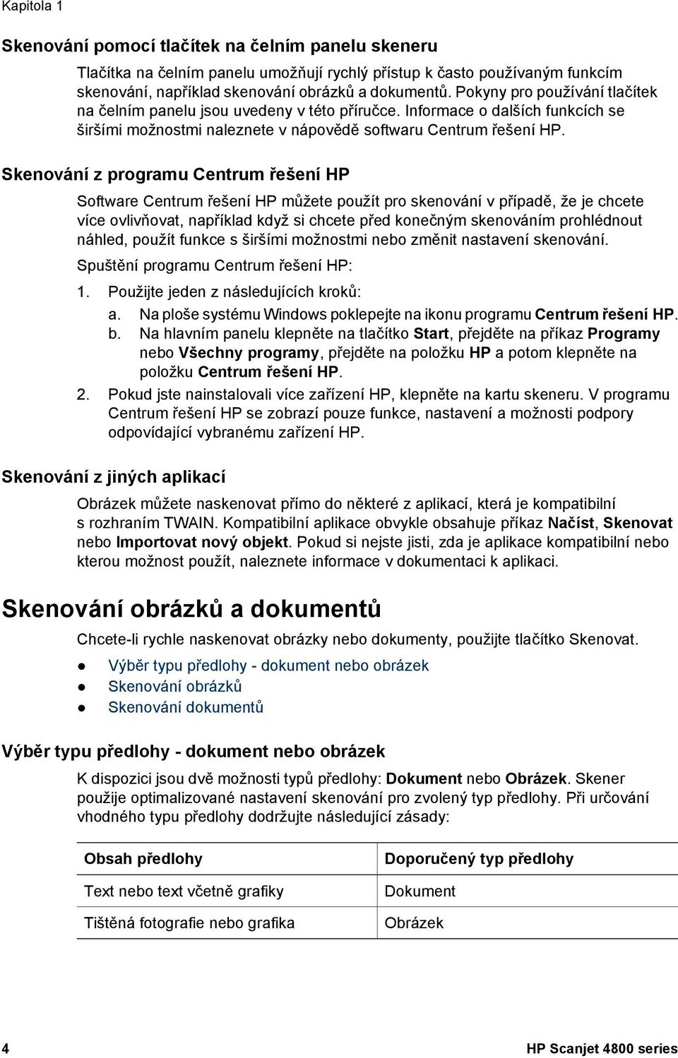 Skenování z programu Centrum řešení HP Software Centrum řešení HP můžete použít pro skenování v případě, že je chcete více ovlivňovat, například když si chcete před konečným skenováním prohlédnout