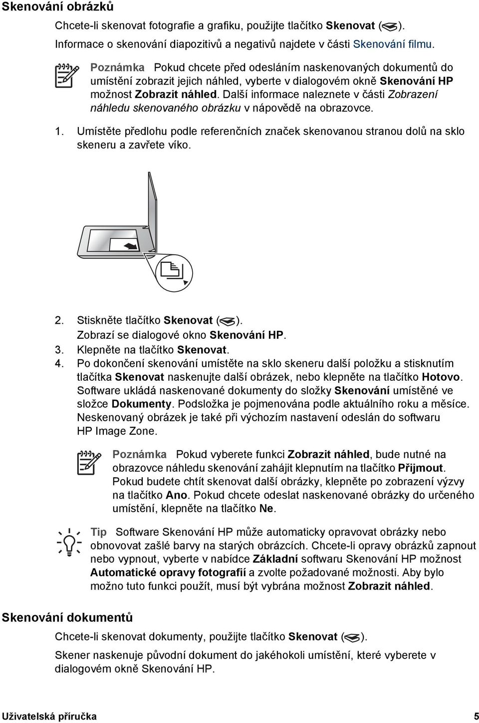 Další informace naleznete v části Zobrazení náhledu skenovaného obrázku v nápovědě na obrazovce. 1. Umístěte předlohu podle referenčních značek skenovanou stranou dolů na sklo skeneru a zavřete víko.