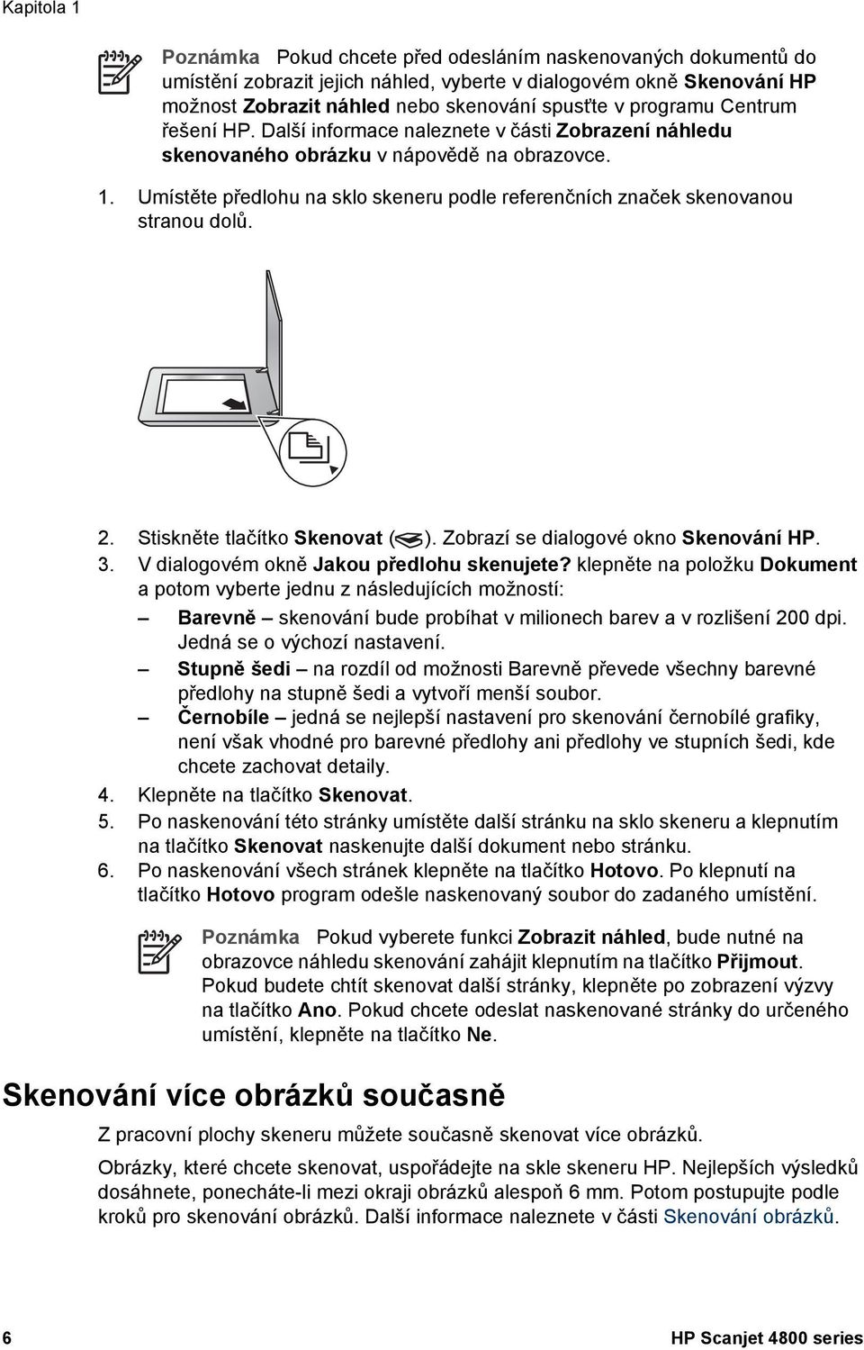 Umístěte předlohu na sklo skeneru podle referenčních značek skenovanou stranou dolů. 2. Stiskněte tlačítko Skenovat ( ). Zobrazí se dialogové okno Skenování HP. 3.