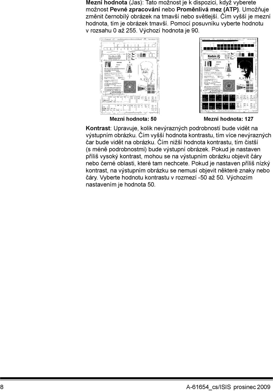 Mezní hodnota: 50 Mezní hodnota: 127 Kontrast: Upravuje, kolik nevýrazných podrobností bude vidět na výstupním obrázku. Čím vyšší hodnota kontrastu, tím více nevýrazných čar bude vidět na obrázku.