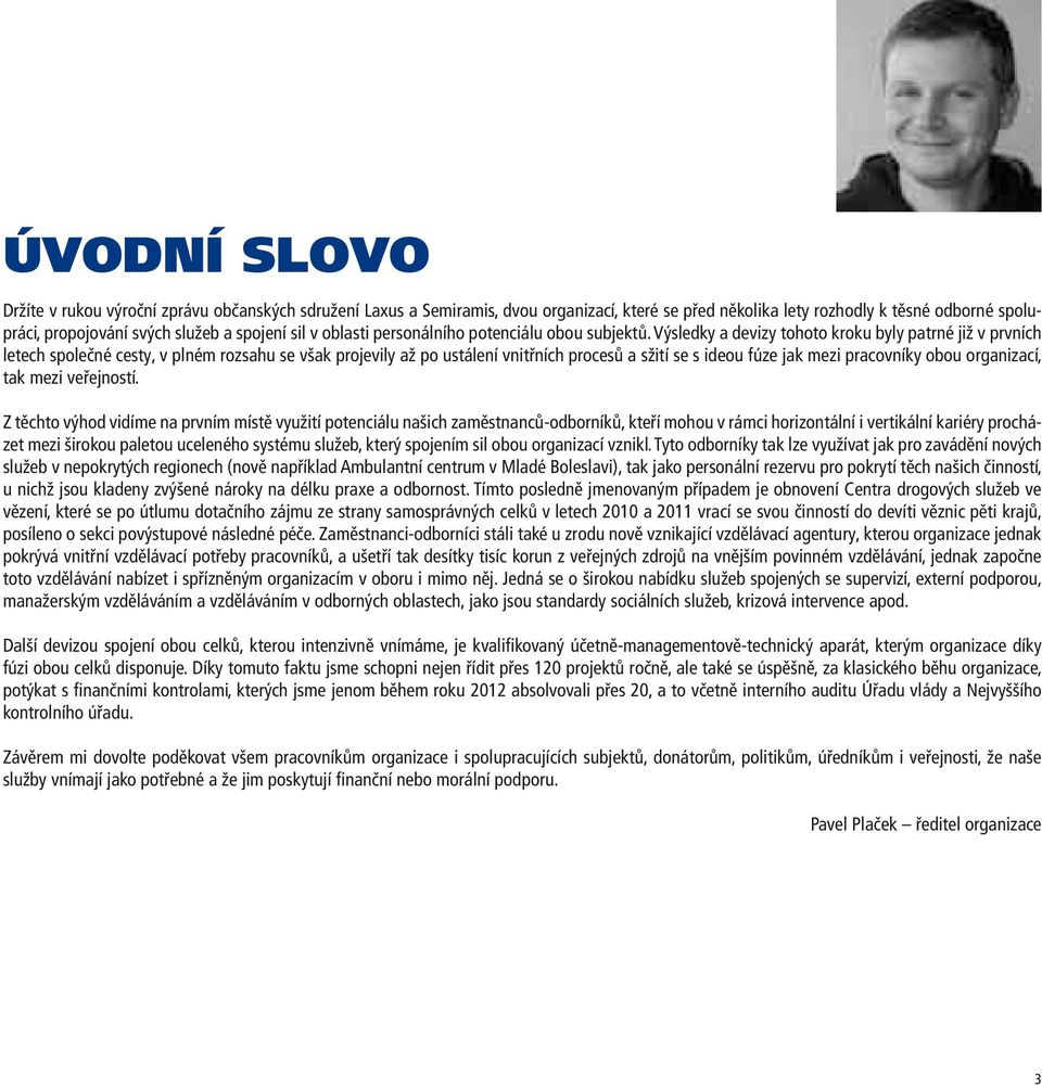 Výsledky a devizy tohoto kroku byly patrné již v prvních letech společné cesty, v plném rozsahu se však projevily až po ustálení vnitřních procesů a sžití se s ideou fúze jak mezi pracovníky obou