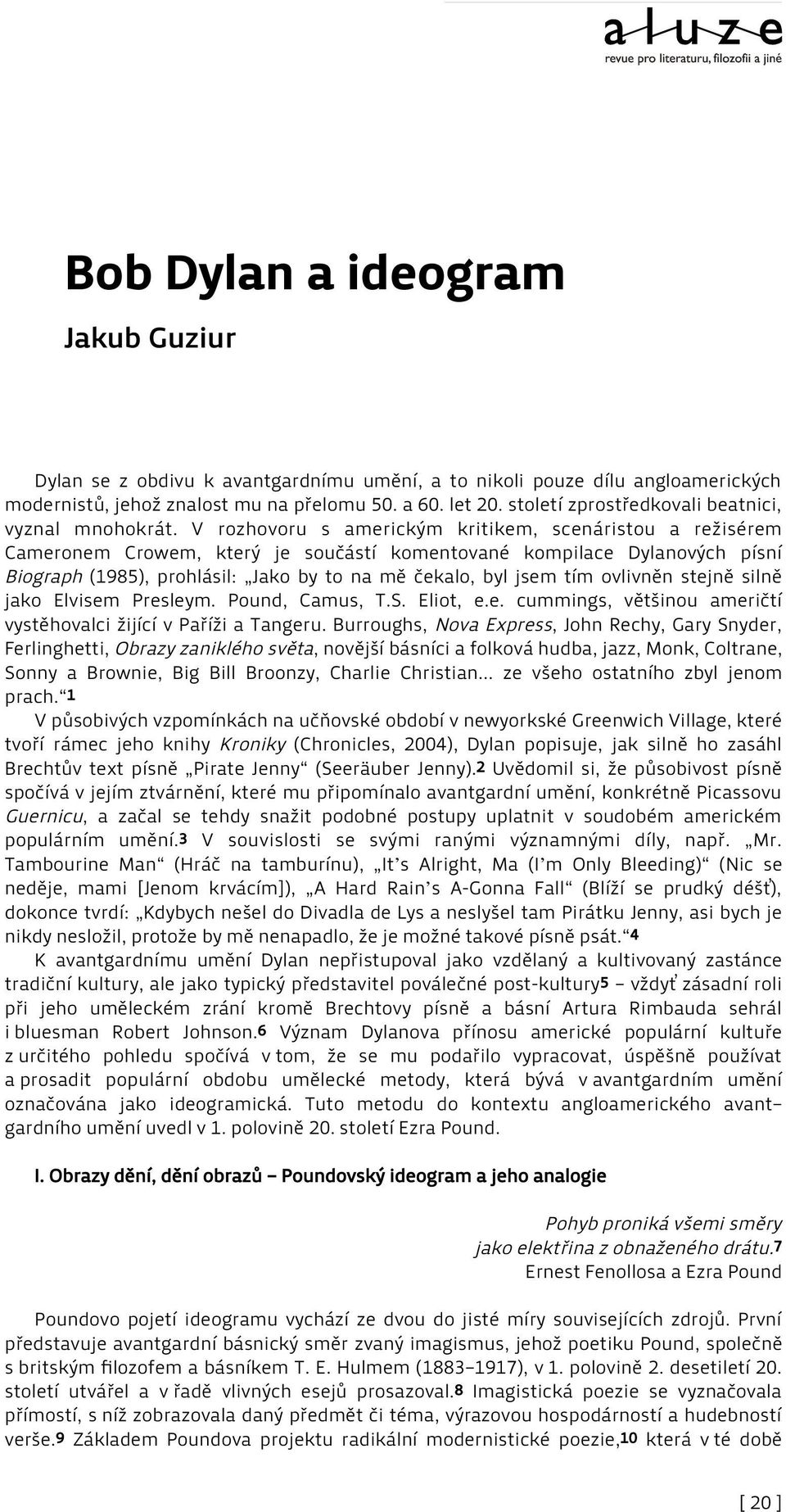 V rozhovoru s americkým kritikem, scenáristou a režisérem Cameronem Crowem, který je součástí komentované kompilace Dylanových písní Biograph (1985), prohlásil: Jako by to na mě čekalo, byl jsem tím