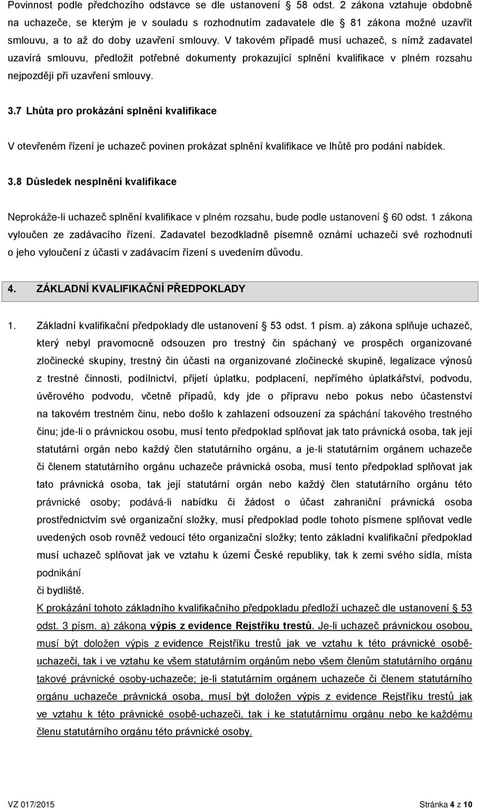 V takovém případě musí uchazeč, s nímž zadavatel uzavírá smlouvu, předložit potřebné dokumenty prokazující splnění kvalifikace v plném rozsahu nejpozději při uzavření smlouvy. 3.