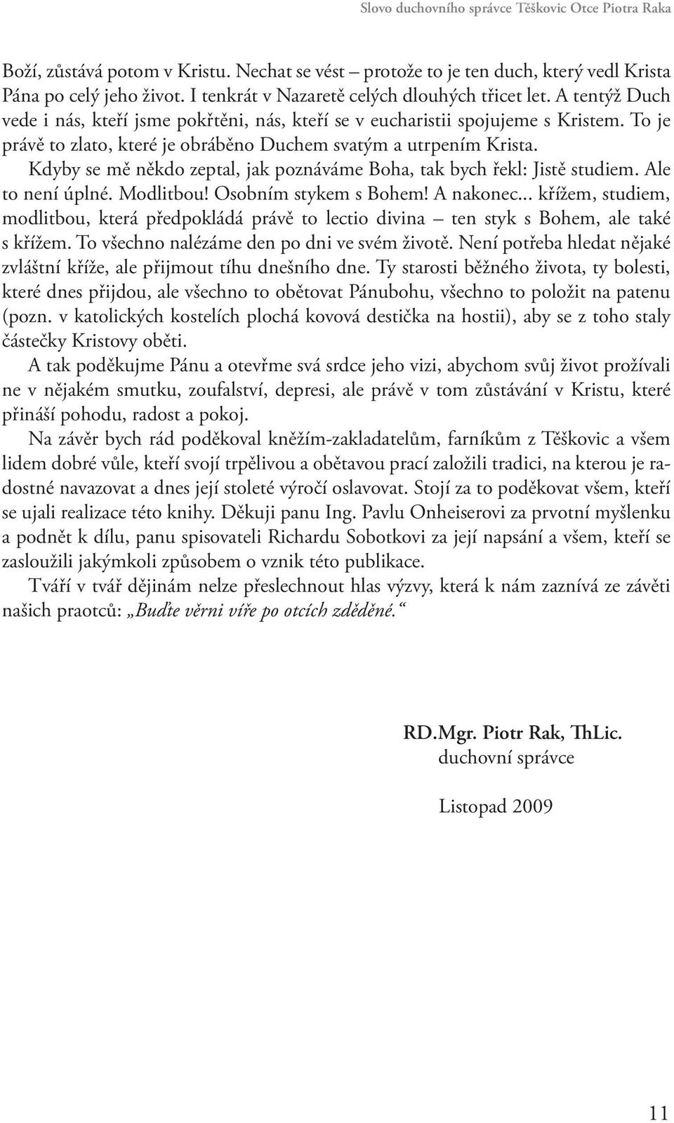 To je právě to zlato, které je obráběno Duchem svatým a utrpením Krista. Kdyby se mě někdo zeptal, jak poznáváme Boha, tak bych řekl: Jistě studiem. Ale to není úplné. Modlitbou!