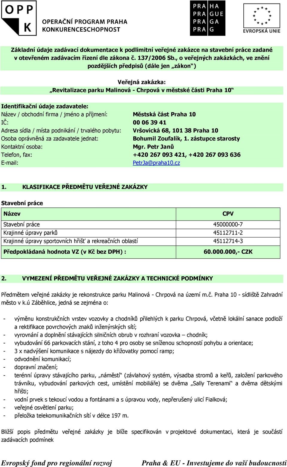 obchodní firma / jméno a příjmení: Městská část Praha 10 IČ: 00 06 39 41 Adresa sídla / místa podnikání / trvalého pobytu: Vršovická 68, 101 38 Praha 10 Osoba oprávněná za zadavatele jednat: Bohumil