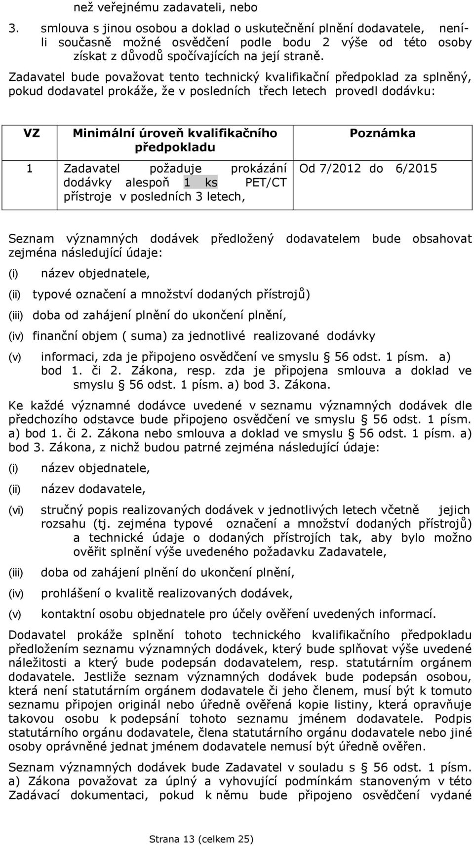 Zadavatel bude považovat tento technický kvalifikační předpoklad za splněný, pokud dodavatel prokáže, že v posledních třech letech provedl dodávku: VZ Minimální úroveň kvalifikačního předpokladu 1