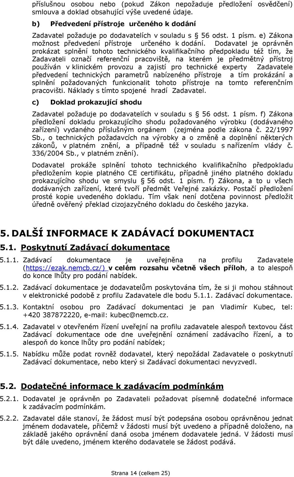 Dodavatel je oprávněn prokázat splnění tohoto technického kvalifikačního předpokladu též tím, že Zadavateli označí referenční pracoviště, na kterém je předmětný přístroj používán v klinickém provozu