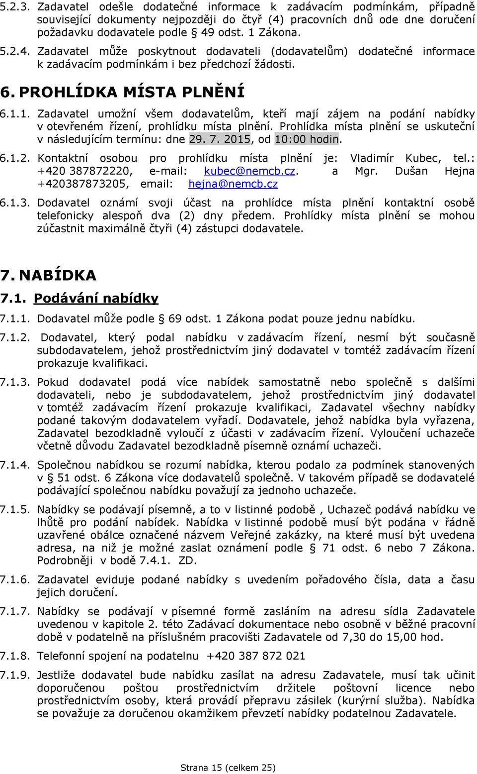 1. Zadavatel umožní všem dodavatelům, kteří mají zájem na podání nabídky v otevřeném řízení, prohlídku místa plnění. Prohlídka místa plnění se uskuteční v následujícím termínu: dne 29. 7.