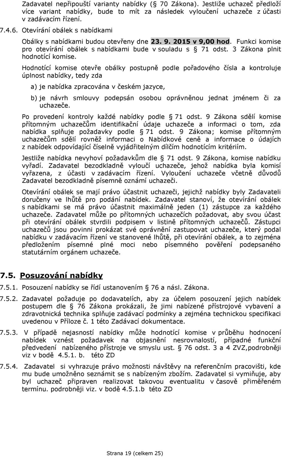 Hodnotící komise otevře obálky postupně podle pořadového čísla a kontroluje úplnost nabídky, tedy zda a) je nabídka zpracována v českém jazyce, b) je návrh smlouvy podepsán osobou oprávněnou jednat