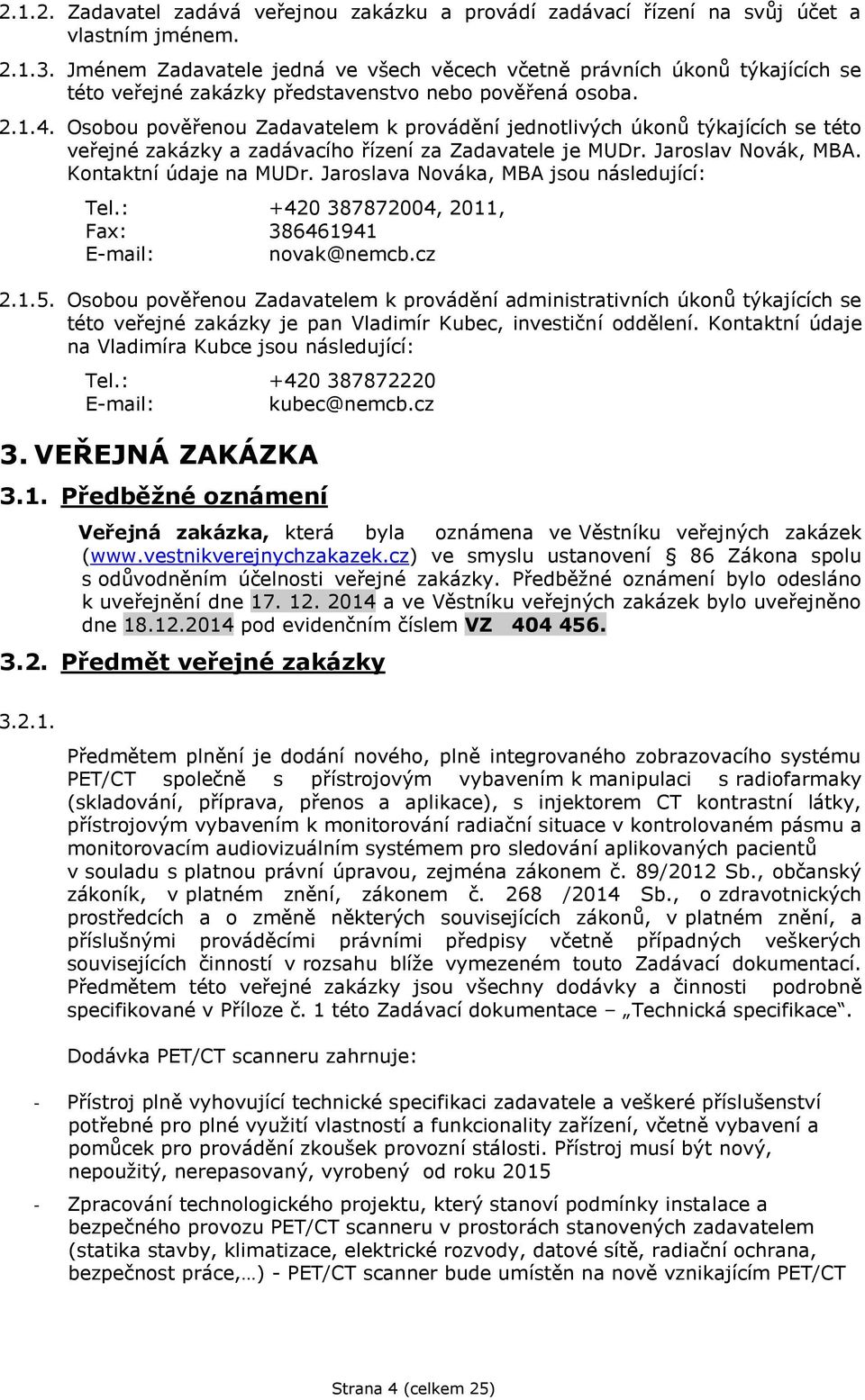 Osobou pověřenou Zadavatelem k provádění jednotlivých úkonů týkajících se této veřejné zakázky a zadávacího řízení za Zadavatele je MUDr. Jaroslav Novák, MBA. Kontaktní údaje na MUDr.