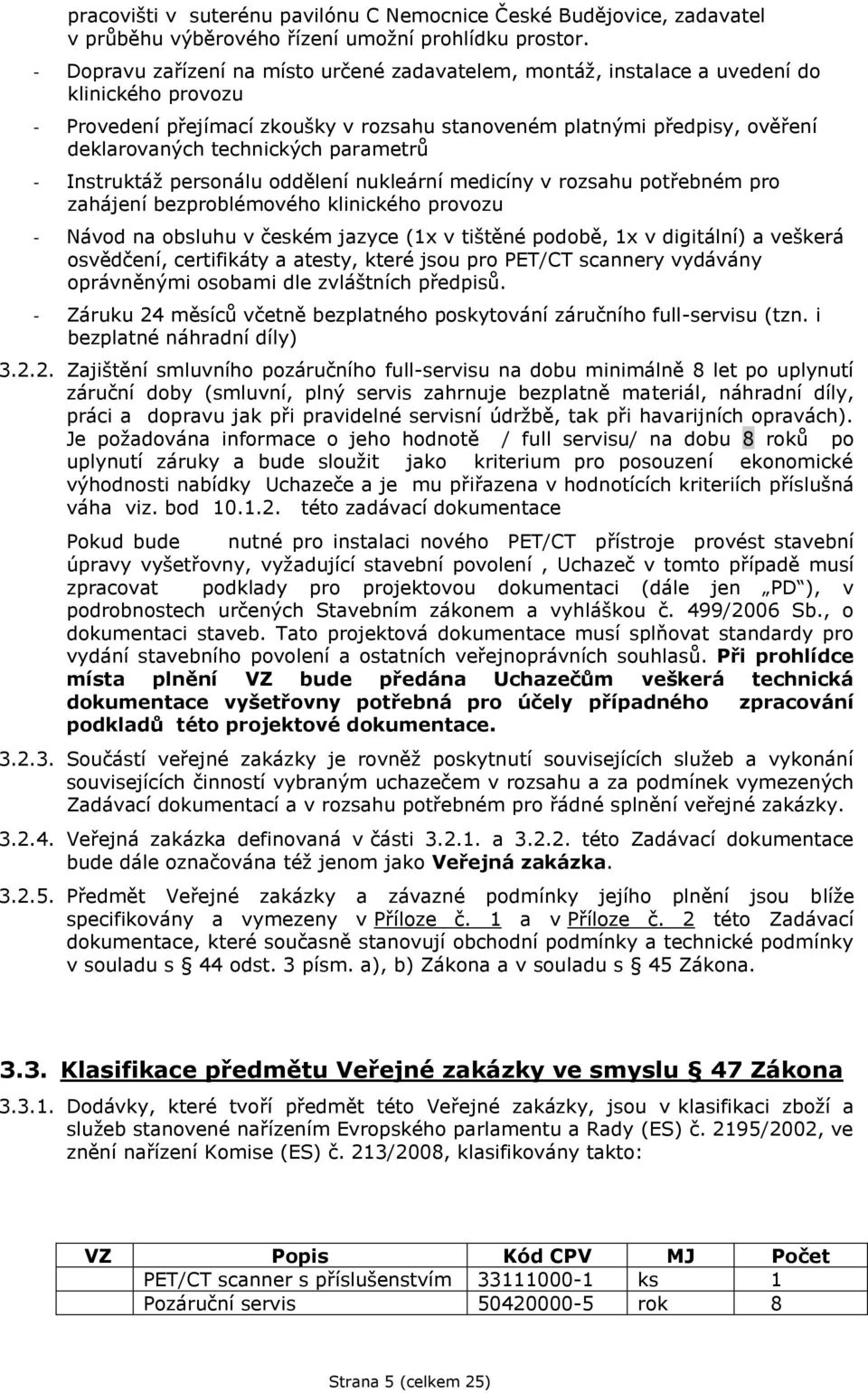 technických parametrů - Instruktáž personálu oddělení nukleární medicíny v rozsahu potřebném pro zahájení bezproblémového klinického provozu - Návod na obsluhu v českém jazyce (1x v tištěné podobě,