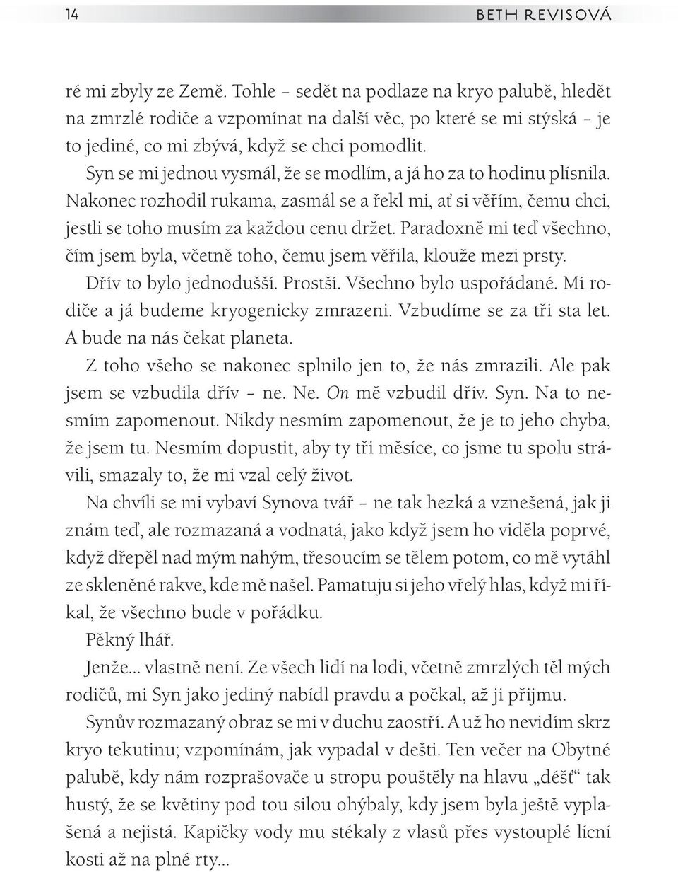 Paradoxně mi teď všechno, čím jsem byla, včetně toho, čemu jsem věřila, klouže mezi prsty. Dřív to bylo jednodušší. Prostší. Všechno bylo uspořádané. Mí rodiče a já budeme kryogenicky zmrazeni.