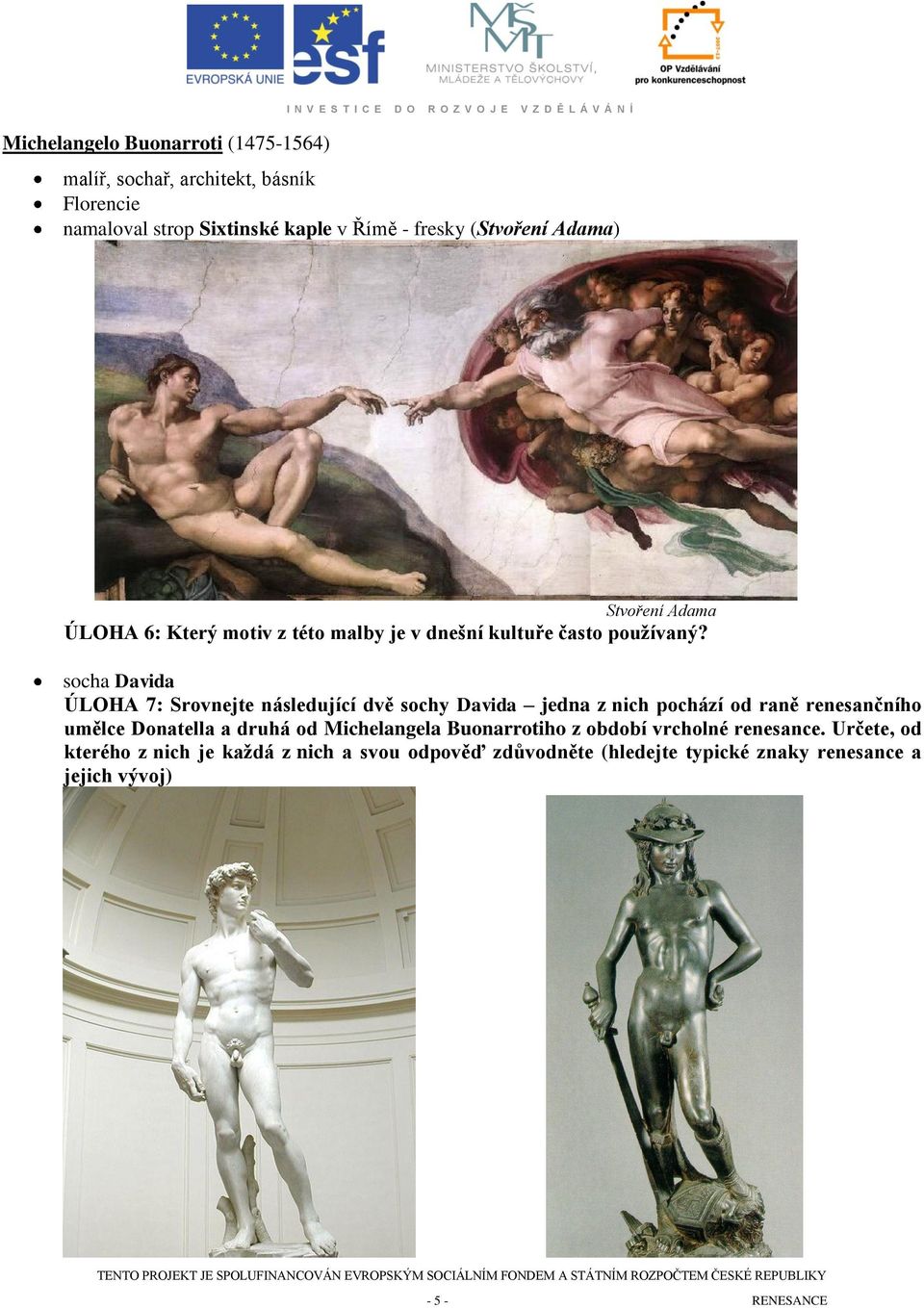 socha Davida ÚLOHA 7: Srovnejte následující dvě sochy Davida jedna z nich pochází od raně renesančního umělce Donatella a druhá od Michelangela