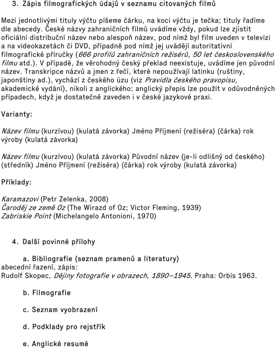 uvádějí autoritativní filmografické příručky (666 profilů zahraničních režisérů, 50 let československého filmu atd.). V případě, že věrohodný český překlad neexistuje, uvádíme jen původní název.