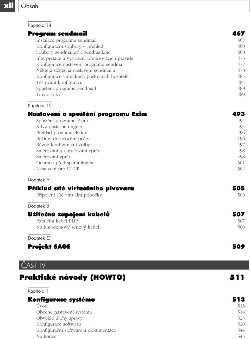 Testování konfigurace 485 Spuštění programu sendmail 488 Tipy a triky 489 Kapitola 15 Nastavení a spuštění programu Exim 493 Spuštění programu Exim 494 Když pošta nefunguje 495 Překlad programu Exim