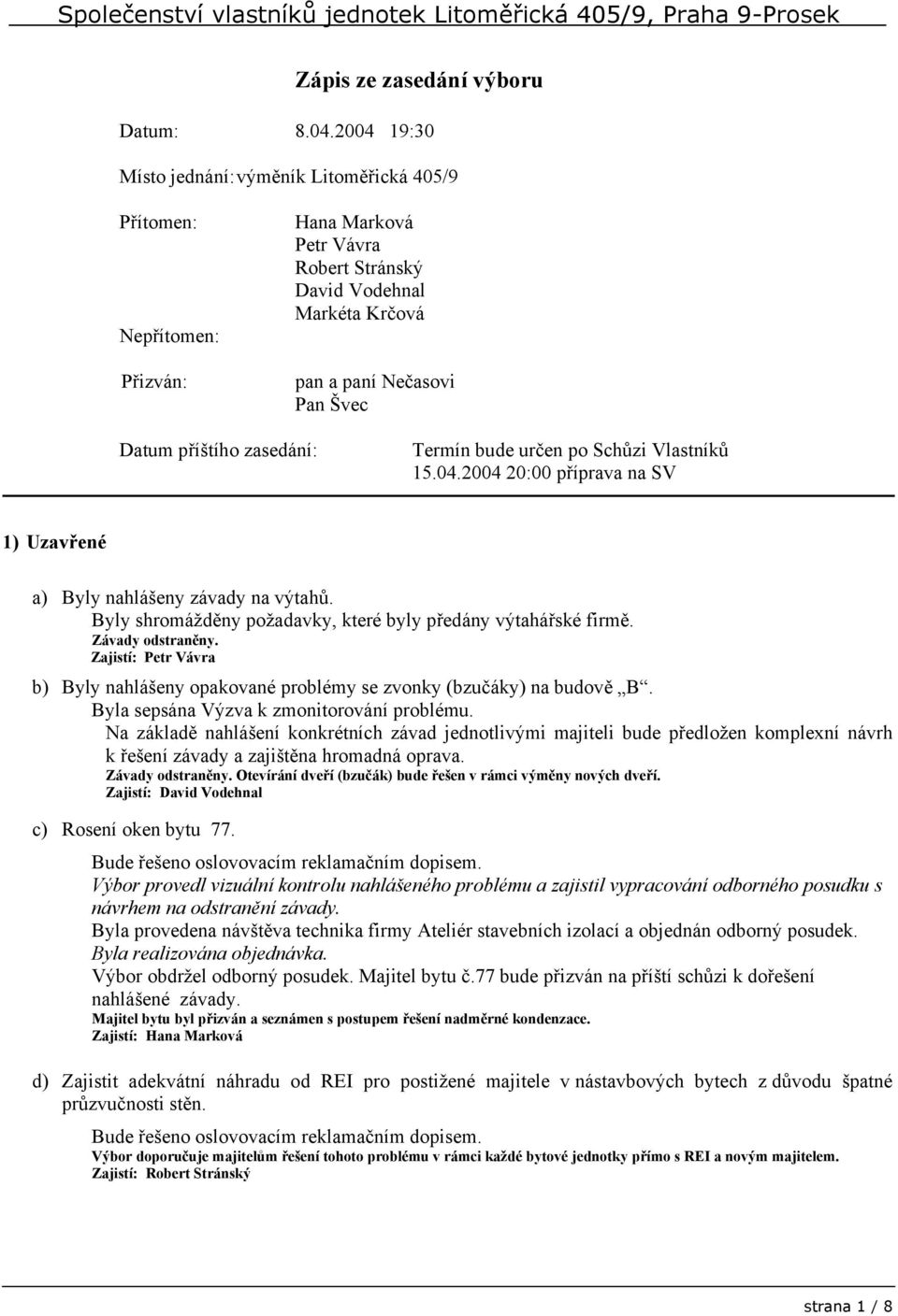 zasedání: Termín bude určen po Schůzi Vlastníků 15.04.2004 20:00 příprava na SV 1) Uzavřené a) Byly nahlášeny závady na výtahů. Byly shromážděny požadavky, které byly předány výtahářské firmě.