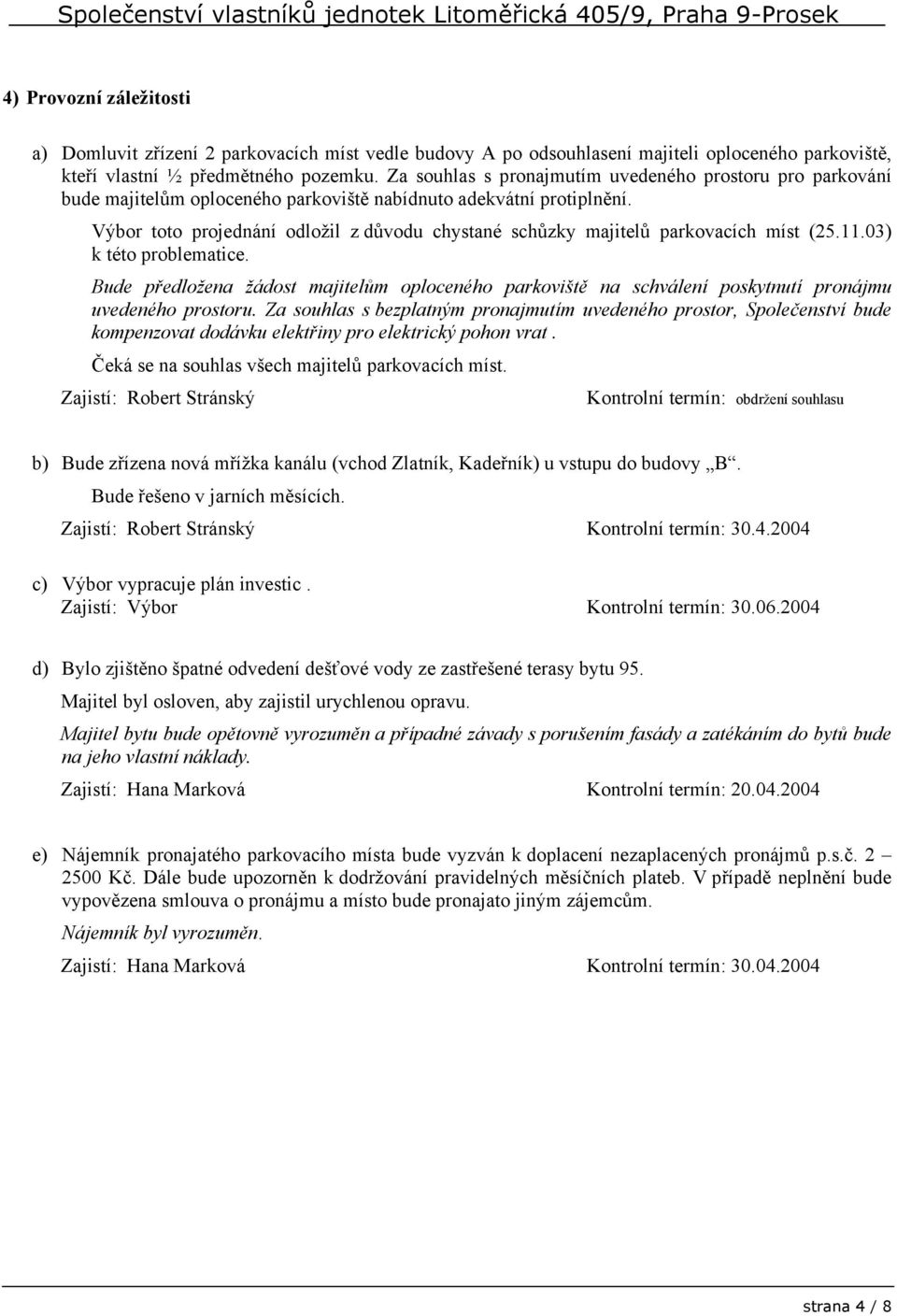 Výbor toto projednání odložil z důvodu chystané schůzky majitelů parkovacích míst (25.11.03) k této problematice.