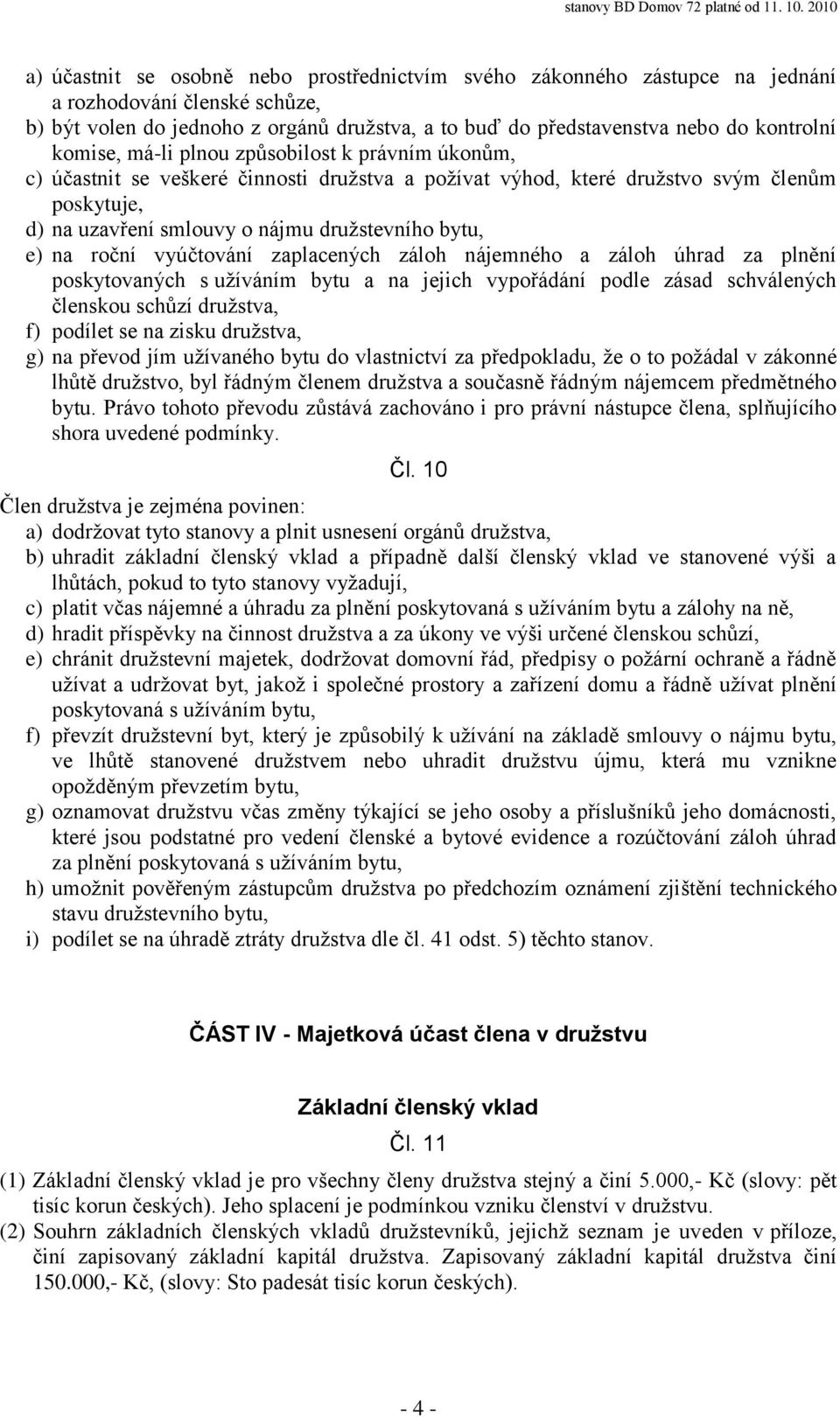 na roční vyúčtování zaplacených záloh nájemného a záloh úhrad za plnění poskytovaných s užíváním bytu a na jejich vypořádání podle zásad schválených členskou schůzí družstva, f) podílet se na zisku