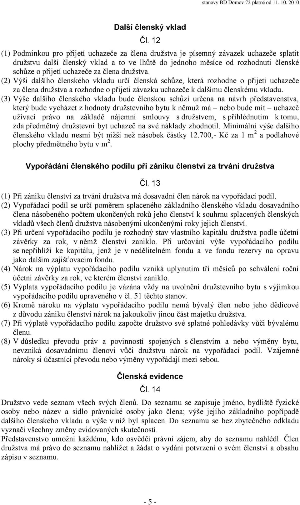 uchazeče za člena družstva. (2) Výši dalšího členského vkladu určí členská schůze, která rozhodne o přijetí uchazeče za člena družstva a rozhodne o přijetí závazku uchazeče k dalšímu členskému vkladu.