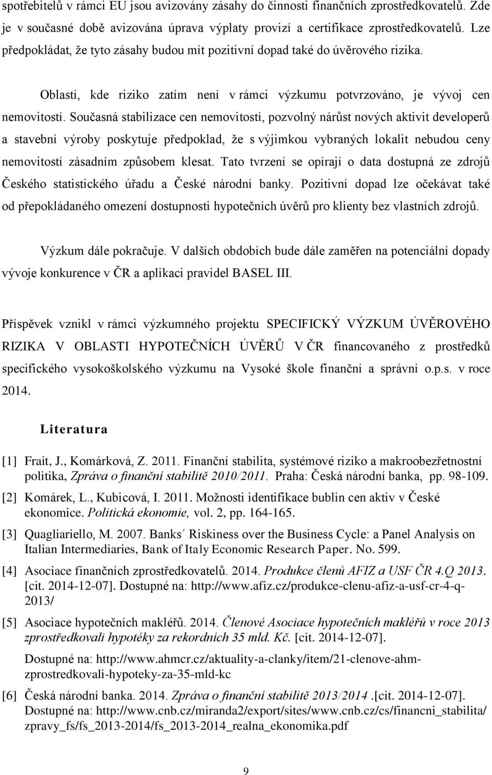 Současná stabilizace cen nemovitostí, pozvolný nárůst nových aktivit developerů a stavební výroby poskytuje předpoklad, že s výjimkou vybraných lokalit nebudou ceny nemovitostí zásadním způsobem