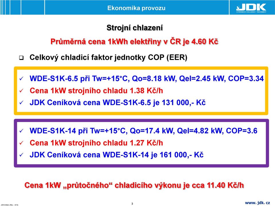 34 Cena 1kW strojního chladu 1.38 Kč/h JDK Ceníková cena WDE-S1K-6.5 je 131 000,- Kč WDE-S1K-14 při Tw=+15 C, Qo=17.