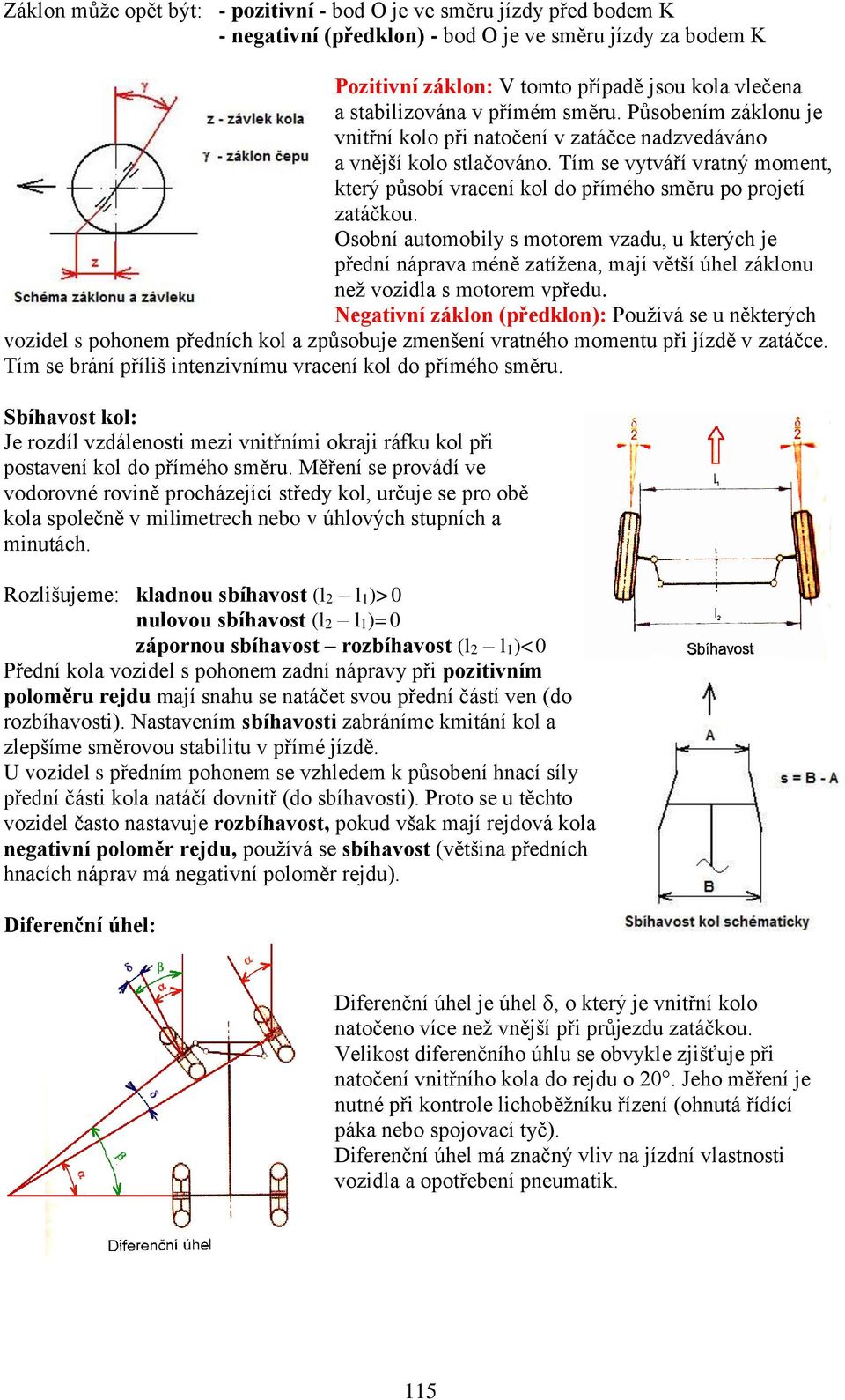 Tím se vytváří vratný moment, který působí vracení kol do přímého směru po projetí zatáčkou.