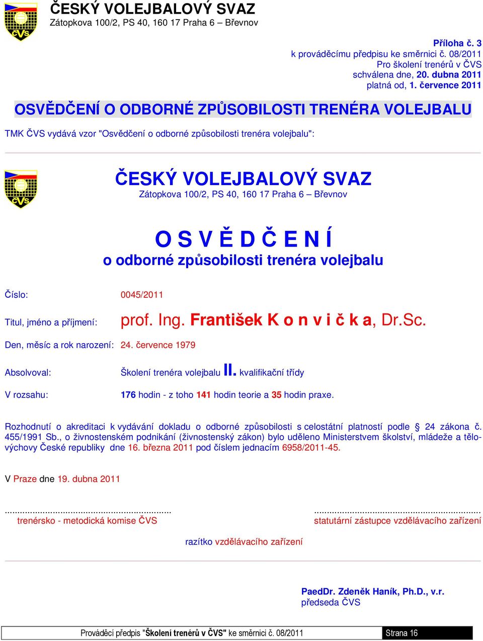 6 Břevnov O S V Ě D Č E N Í o odborné způsobilosti trenéra volejbalu Číslo: 0045/2011 Titul, jméno a příjmení: prof. Ing. František K o n v i č k a, Dr.Sc. Den, měsíc a rok narození: 24.