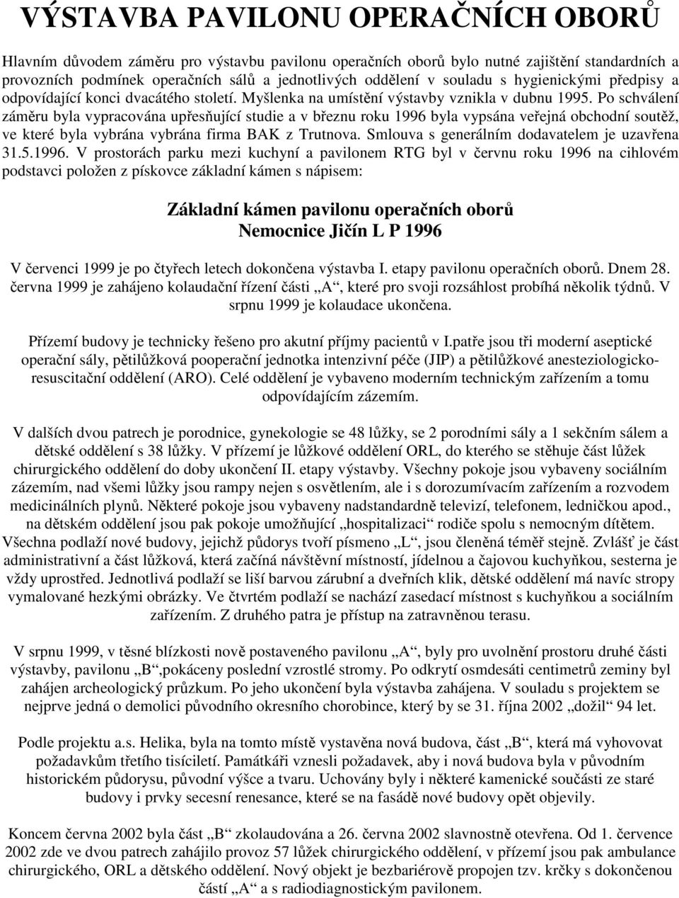 Po schválení záměru byla vypracována upřesňující studie a v březnu roku 1996 byla vypsána veřejná obchodní soutěž, ve které byla vybrána vybrána firma BAK z Trutnova.