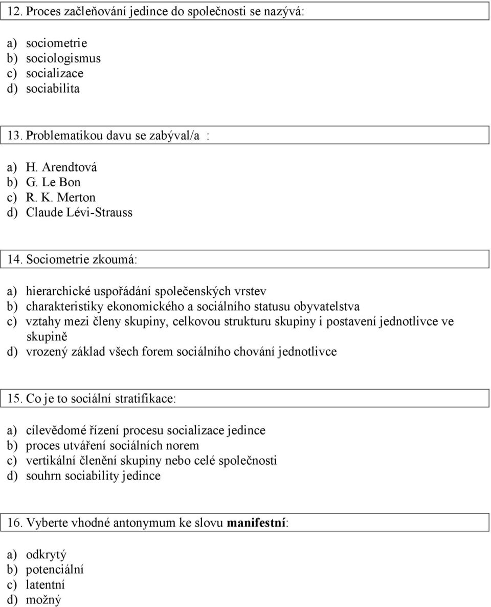 Sociometrie zkoumá: a) hierarchické uspořádání společenských vrstev b) charakteristiky ekonomického a sociálního statusu obyvatelstva c) vztahy mezi členy skupiny, celkovou strukturu skupiny i