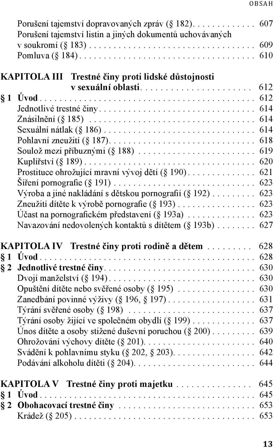 .. 614 Pohlavní zneužití ( 187)... 618 Soulož mezi příbuznými ( 188)... 619 Kuplířství ( 189)... 620 Prostituce ohrožující mravní vývoj dětí ( 190)... 621 Šíření pornografie ( 191).